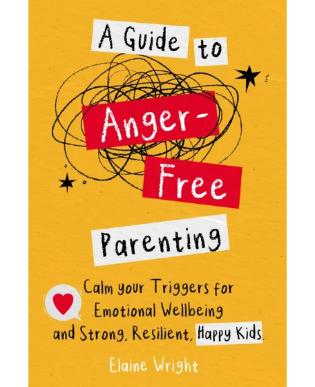 Forsidebillede til bogen "A Guide to Anger-Free Parenting: Calm your Triggers for Emotional Wellbeing and Strong, Resilient Happy Kids" skrevet af Elaine Wright.