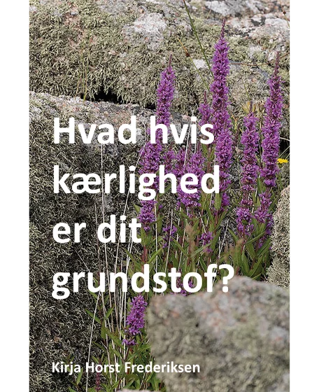 Forside til bogen "Hvad hvis kærlighed er dit grundstof?" skrevet af Kirja Horst Frederiksen