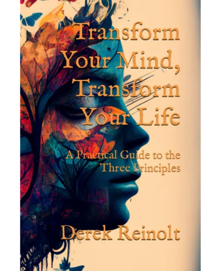 Forsidebillede til bogen "Transform Your Mind, Transform Your Life: A Practical Guide to the Three Principles" skrevet af Derek Reinolt.